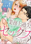 これは業務上過失セックスなので！ 男やもめなおじさまと処女作家の10年越しの純愛（分冊版） 【第8話】【電子書籍】[ 山田芽衣 ]