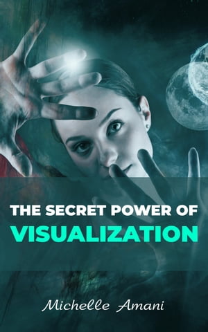 The Secret Power of Visualization Visualization Book for Beginners : How to Use The Power Of Your Mind To Achieve Personal Development And Get Everything You Want In Personal Life And Business【電子書籍】[ Michelle Amani ]