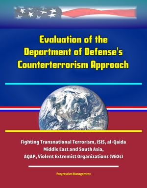Evaluation of the Department of Defense's Counterterrorism Approach -Fighting Transnational Terrorism, ISIS, al-Qaida, Middle East and South Asia, AQAP, Violent Extremist Organizations (VEOs)