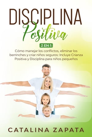 Disciplina Positiva: C?mo manejar los conflictos, eliminar los berrinches y criar ni?os seguros: Incluye Crianza Positiva y Disciplina para ni?os peque?osŻҽҡ[ Catalina Zapata ]