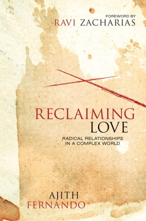 Reclaiming Love Radical Relationships in a Complex World【電子書籍】 Ajith Fernando