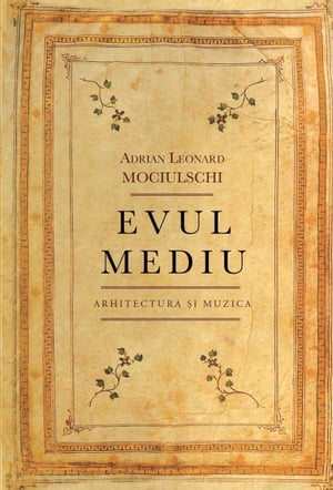 Evul mediu. Arhitectura si MuzicaŻҽҡ[ Adrian Leonard Mociulschi ]