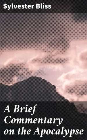 A Brief Commentary on the Apocalypse【電子書籍】 Sylvester Bliss