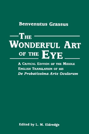 The Wonderful Art of the Eye A Critical Edition of the Middle English Translation of his De Probatissimo Arte Oculorum【電子書籍】 Benvenutus Grassus