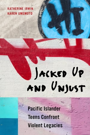 Jacked Up and Unjust Pacific Islander Teens Confront Violent Legacies【電子書籍】 Katherine Irwin