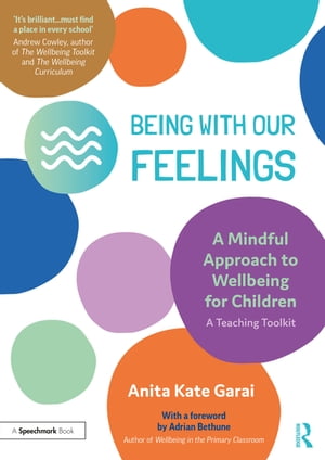 Being With Our Feelings - A Mindful Approach to Wellbeing for Children: A Teaching Toolkit【電子書籍】[ Anita Kate Garai ]