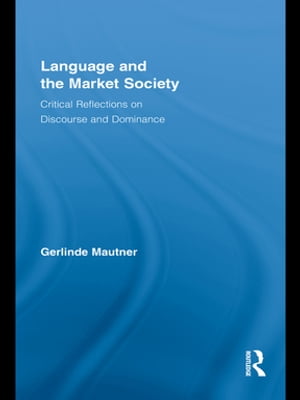 Language and the Market Society Critical Reflections on Discourse and Dominance【電子書籍】 Gerlinde Mautner