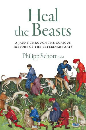 Heal the Beasts A Jaunt Through the Curious History of the Veterinary ArtsŻҽҡ[ Philipp Schott, DVM ]