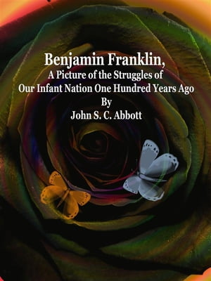 Benjamin Franklin, A Picture of the Struggles of Our Infant Nation One Hundred Years Ago