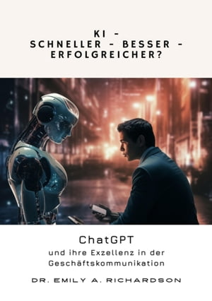 KI ? Schneller ? Besser ? Erfolgreicher? ChatGPT und ihre Exzellenz in der Gesch?ftskommunikation