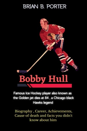 Bobby Hull: Famous Ice Hockey player also known as the Golden jet dies at 84, a Chicago black Hawks legend