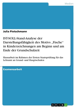 IST-SOLL-Stand-Analyse der Darstellungsf?higkeit des Motivs 'Fische' in Kinderzeichnungen am Beginn und am Ende der Grundschulzeit Hausarbeit im Rahmen der Ersten Staatspr?fung f?r das Lehramt an Grund- und Hauptschulen