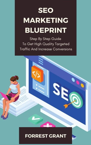 SEO Marketing Blueprint - Step By Step Guide To Get High Quality Targeted Traffic And Increase Conversions【電子書籍】[ Forrest Grant ]