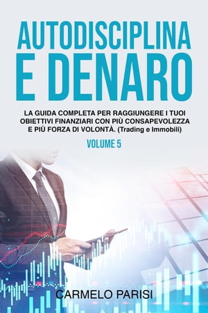 Autodisciplina e denaro: La guida completa per raggiungere i tuoi obiettivi finanziari con più consapevolezza e più forza di volontà. (Trading e immobili). Volume 5