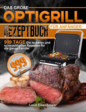 Das Große Optigrill Rezeptbuch Für Anfänger: 999 Tage Die leckeren und schmackhaften Rezepten für die ganze Familie.