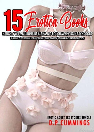 15 Books Erotica Naughty Wife, Billionaire Alpha, Big Rough Men, Virgin Backdoors, Bi-Sexual, Older Sensual Lesbian, Sexy MILF, Tight Gay BDSM, Younger Brat Fertile Collection Erotic Adult Sex Stories Bundle, 1【電子書籍】 D.P CUMMINGS