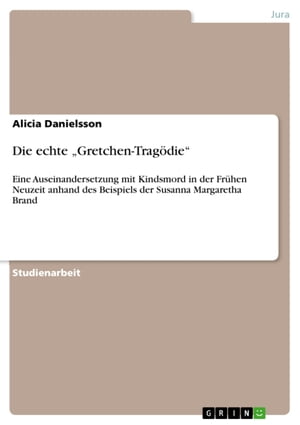 Die echte 'Gretchen-Trag?die' Eine Auseinandersetzung mit Kindsmord in der Fr?hen Neuzeit anhand des Beispiels der Susanna Margaretha Brand