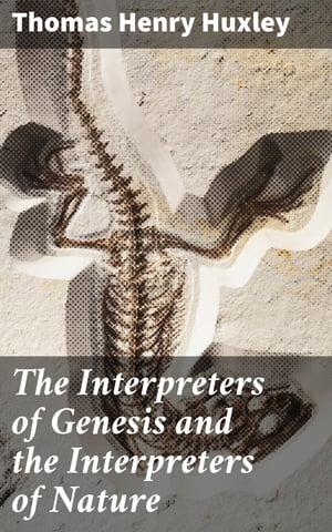 The Interpreters of Genesis and the Interpreters of Nature Essay 4 from Science and Hebrew Tradition 【電子書籍】 Thomas Henry Huxley