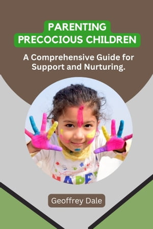 Parenting Precocious Children A comprehensive guide for support and nurturing【電子書籍】[ Geoffrey Dale ]