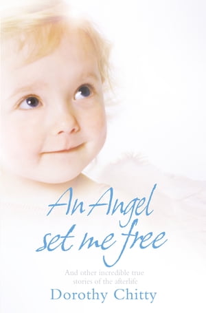An Angel Set Me Free: And other incredible true stories of the afterlife【電子書籍】[ Dorothy Chitty ]