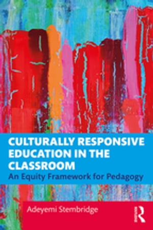 Culturally Responsive Education in the Classroom An Equity Framework for Pedagogy【電子書籍】 Adeyemi Stembridge