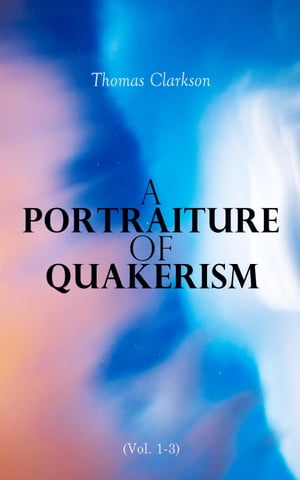 A Portraiture of Quakerism (Vol. 1-3) Education and Discipline, Social Manners, Civil and Political Economy, Religious Principles and Character of the Society of Friends