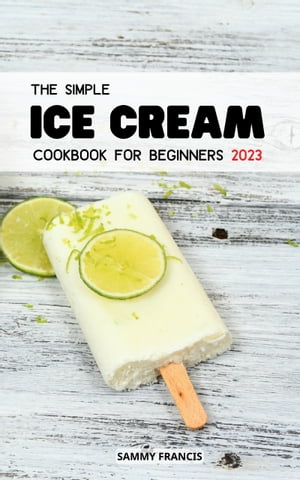 The Simple Ice Cream Cookbook For Beginners 2023 Simple and Tasty Reci...