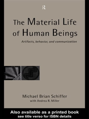 The Material Life of Human Beings Artifacts, Behavior and Communication【電子書籍】 Michael Brian Schiffer