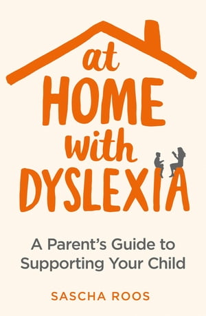 At Home with Dyslexia A Parent's Guide to Supporting Your Child