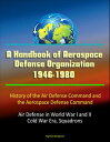 A Handbook of Aerospace Defense Organization 1946-1980: History of the Air Defense Command and the Aerospace Defense Command - Air Defense in World War I and II, Cold War Era, Squadrons【電子書籍】 Progressive Management