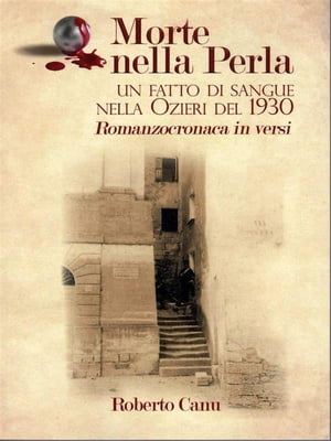Morte nella Perla - Un fatto di sangue nella Ozieri del 1930 - Romanzocronaca in versi【電子書籍】[ Roberto Canu ]
