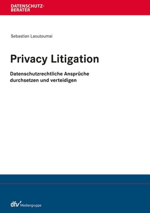 Privacy Litigation Datenschutzrechtliche Anspr?che durchsetzen und verteidigen