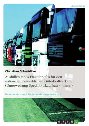 Ausf?llen eines Frachtbriefes f?r den nationalen gewerblichen G?terkraftverkehr (Unterweisung Speditionskauffrau / -mann)【電子書籍】[ Christian Schmidtke ]