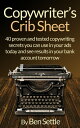 Copywriter’s Crib Sheet: 40 Proven and Tested Copywriting Secrets You Can Use in Your Ads Today and See Results in Your Bank Account Tomorrow【電子書籍】 Ben Settle