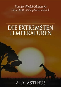 Die Neun Orte mit den extremsten Temperaturen Die ganze Welt der Ortstemperaturen - Von der Wostok-Station bis zum Death-Valley-Nationalpark【電子書籍】[ A.D. Astinus ]