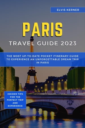 Paris Travel Guide 2023 The Most Up-To-Date Pocket Itinerary Guide To Experience An Unforgettable Dream Trip in PARIS【電子書籍】 Elvis Kerner