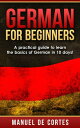German For Beginners: A Practical Guide to Learn the Basics of German in 10 Days Language Series【電子書籍】 Manuel De Cortes