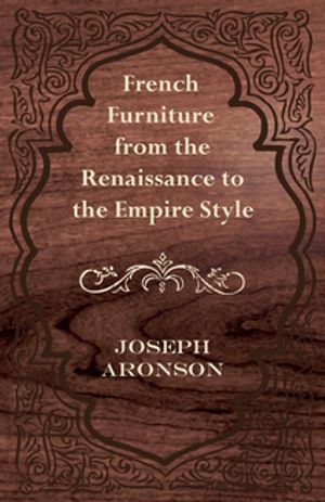 French Furniture from the Renaissance to the Empire Style【電子書籍】[ Joseph Aronson ]