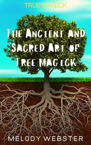 True Magick: The Ancient and Sacred Art of Tree Magick True Magick, #3【電子書籍】[ Melody Webster ]