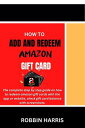 How to Add and Redeem Amazon Gift Card The complete step by step guide on how to redeem amazon gift cards with the app or website, check gift card balance with screenshots.【電子書籍】 Robbin Harris