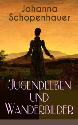 Johanna Schopenhauer: Jugendleben und Wanderbilder Memoiren, Essays, Reiseerinnerungen und Briefe: Reise durch England und Schottland, M?nchen vor sechsunddrei?ig Jahren, Portraits von Goethe, Wieland, Schiller und Herder...