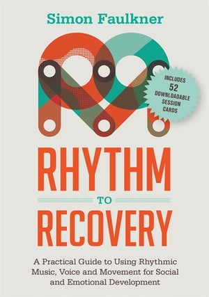 Rhythm to Recovery A Practical Guide to Using Rhythmic Music, Voice and Movement for Social and Emotional Development【電子書籍】[ Simon Faulkner ]