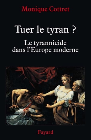 Tuer le tyran ? Le tyrannicide dans l'Europe moderne
