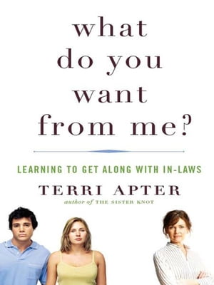 What Do You Want from Me : Learning to Get Along with In-Laws【電子書籍】 Terri Apter