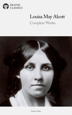 Complete Works of Louisa May Alcott (Delphi Classics)