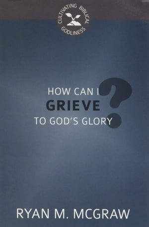 How Can I Grieve to God's Glory?【電子書籍】[ Ryan M. McGraw ]