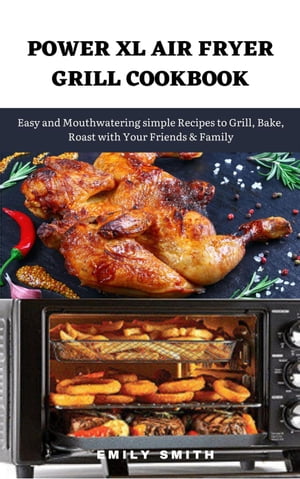 Power xl Air Fryer Grill Cookbook: Easy and Mouthwatering Simple Recipes to Grill, Bake, Roast With Your Friends & Family