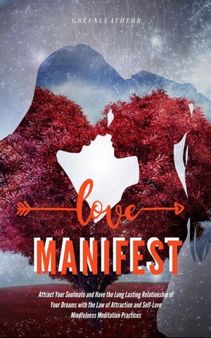 "Manifest Love:Attract Your Soulmate and Have the Long Lasting Relationship of Your Dreams with the Law of Attraction and Self-Love Mindfulness Meditation Practices "