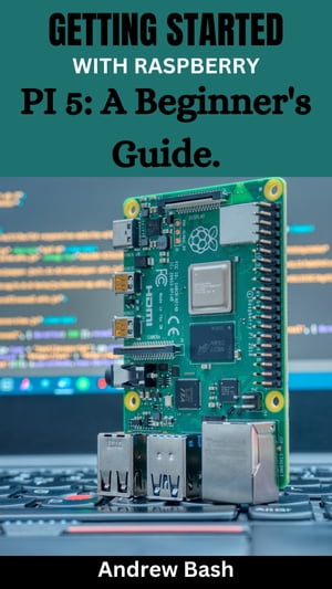 GETTING STARTED WITH RASPBERRY PI 5: A Beginner's Guide.