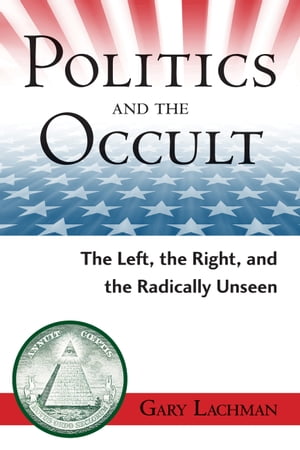 Politics and the Occult The Left, the Right, and the Radically Unseen【電子書籍】 Gary Lachman